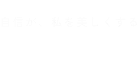 Episode.5 自信が、私を美しくする
